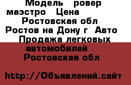  › Модель ­ ровер-маэстро › Цена ­ 270 000 - Ростовская обл., Ростов-на-Дону г. Авто » Продажа легковых автомобилей   . Ростовская обл.